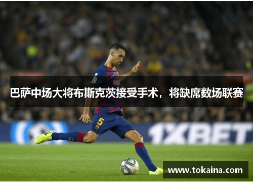 巴萨中场大将布斯克茨接受手术，将缺席数场联赛