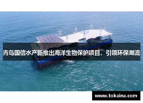 青岛国信水产新推出海洋生物保护项目，引领环保潮流