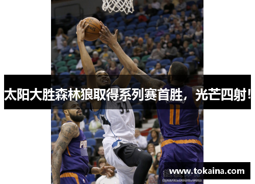 太阳大胜森林狼取得系列赛首胜，光芒四射！