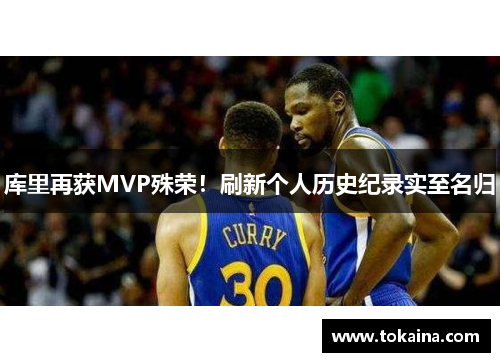 库里再获MVP殊荣！刷新个人历史纪录实至名归