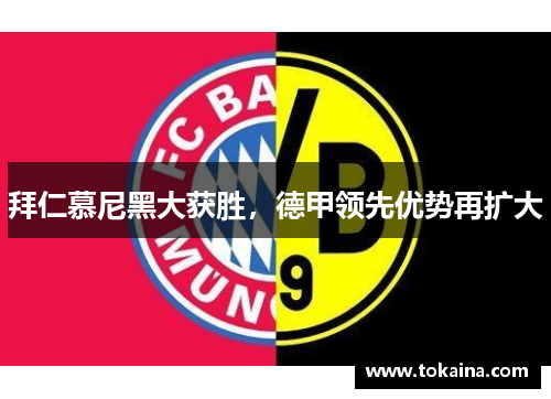 拜仁慕尼黑大获胜，德甲领先优势再扩大