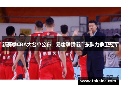 新赛季CBA大名单公布，易建联领衔广东队力争卫冠军