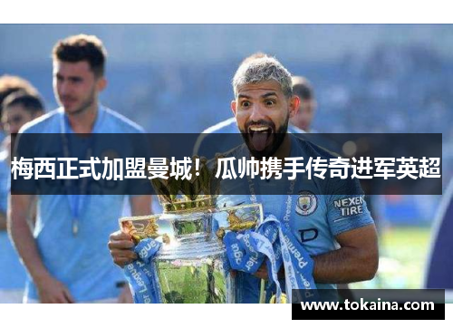 梅西正式加盟曼城！瓜帅携手传奇进军英超