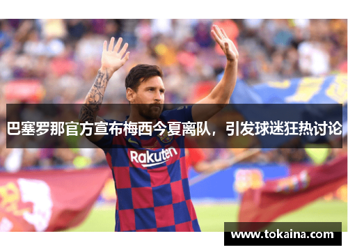 巴塞罗那官方宣布梅西今夏离队，引发球迷狂热讨论