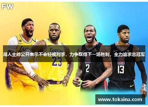 湖人主帅公开表示不会轻视对手，力争取得下一场胜利，全力追求总冠军