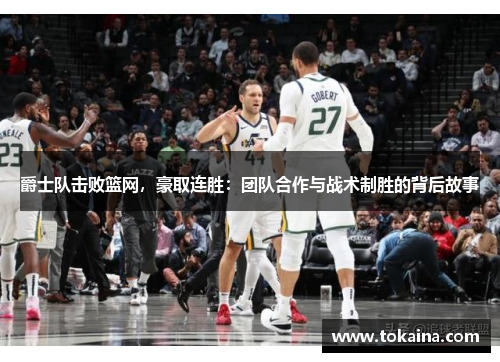 爵士队击败篮网，豪取连胜：团队合作与战术制胜的背后故事