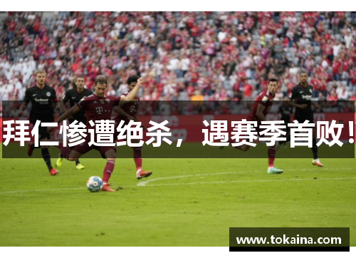 拜仁惨遭绝杀，遇赛季首败！