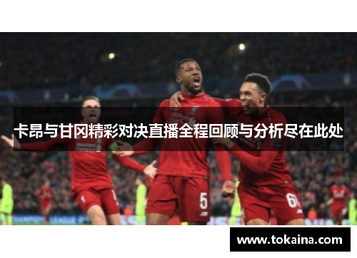 卡昂与甘冈精彩对决直播全程回顾与分析尽在此处