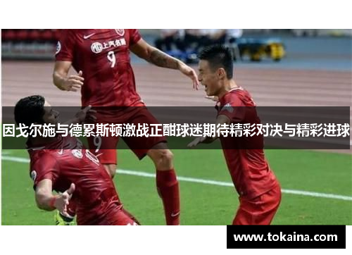 因戈尔施与德累斯顿激战正酣球迷期待精彩对决与精彩进球