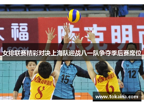 女排联赛精彩对决上海队迎战八一队争夺季后赛席位
