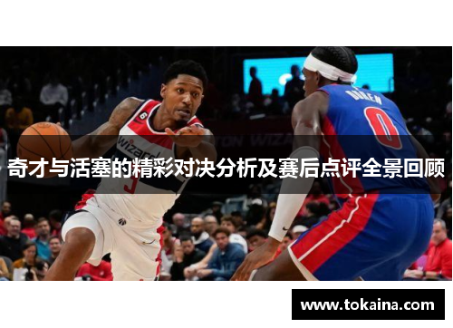 奇才与活塞的精彩对决分析及赛后点评全景回顾