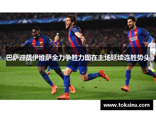 巴萨迎战伊维萨全力争胜力图在主场延续连胜势头