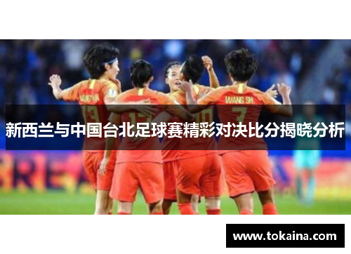 新西兰与中国台北足球赛精彩对决比分揭晓分析