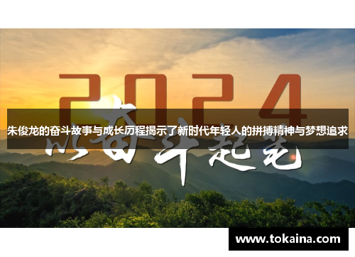 朱俊龙的奋斗故事与成长历程揭示了新时代年轻人的拼搏精神与梦想追求