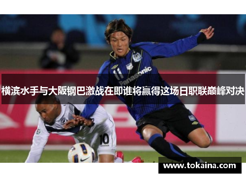 横滨水手与大阪钢巴激战在即谁将赢得这场日职联巅峰对决