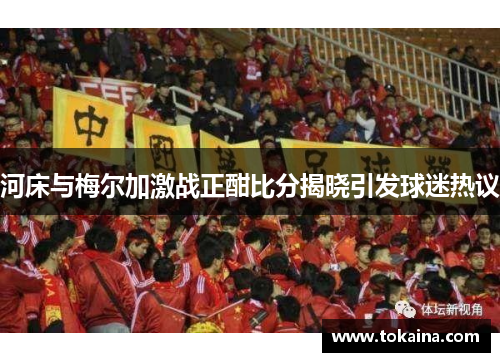 河床与梅尔加激战正酣比分揭晓引发球迷热议