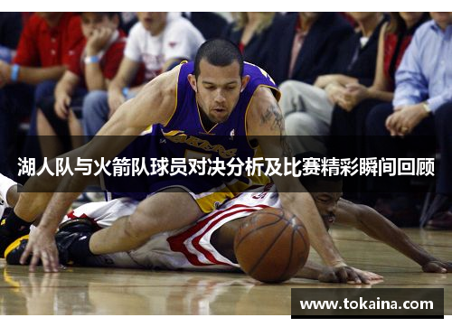 湖人队与火箭队球员对决分析及比赛精彩瞬间回顾