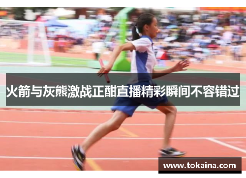 火箭与灰熊激战正酣直播精彩瞬间不容错过