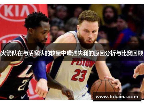 火箭队在与活塞队的较量中遭遇失利的原因分析与比赛回顾