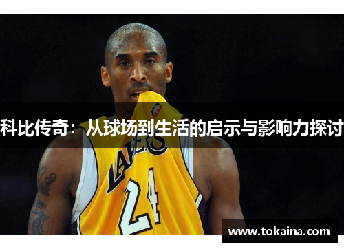 科比传奇：从球场到生活的启示与影响力探讨