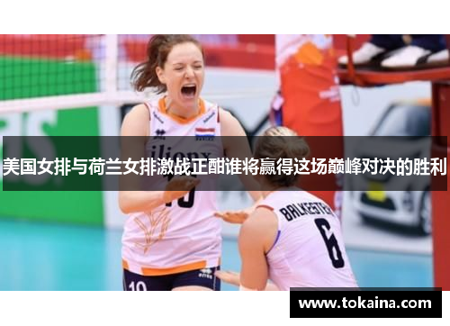 美国女排与荷兰女排激战正酣谁将赢得这场巅峰对决的胜利