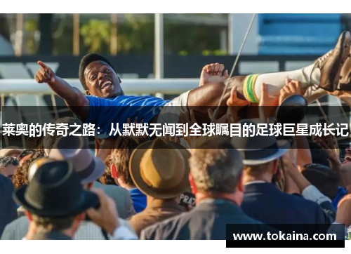 莱奥的传奇之路：从默默无闻到全球瞩目的足球巨星成长记