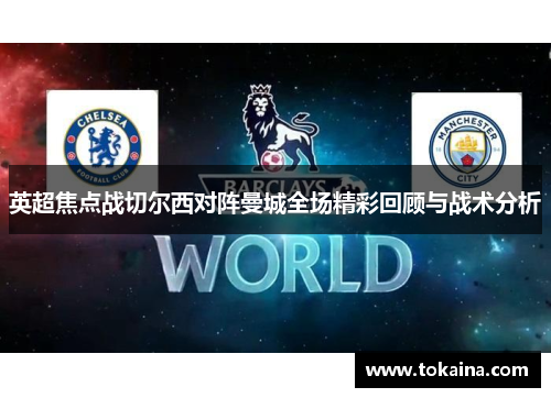 英超焦点战切尔西对阵曼城全场精彩回顾与战术分析
