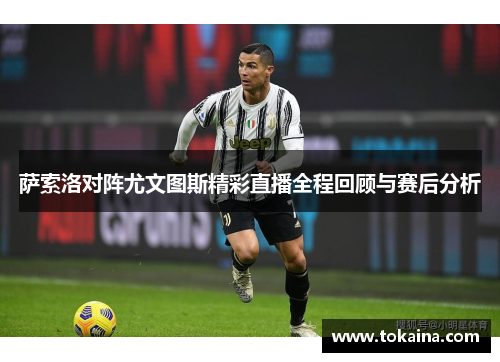 萨索洛对阵尤文图斯精彩直播全程回顾与赛后分析