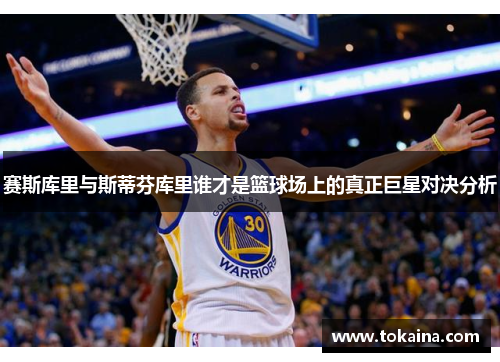 赛斯库里与斯蒂芬库里谁才是篮球场上的真正巨星对决分析
