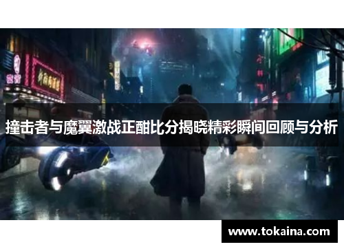 撞击者与魔翼激战正酣比分揭晓精彩瞬间回顾与分析