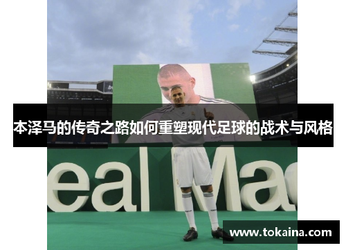 本泽马的传奇之路如何重塑现代足球的战术与风格