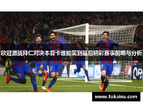 欧冠激战拜仁对决本菲卡谁能笑到最后精彩赛事前瞻与分析