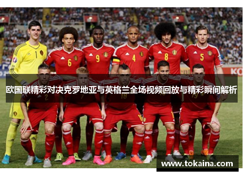 欧国联精彩对决克罗地亚与英格兰全场视频回放与精彩瞬间解析