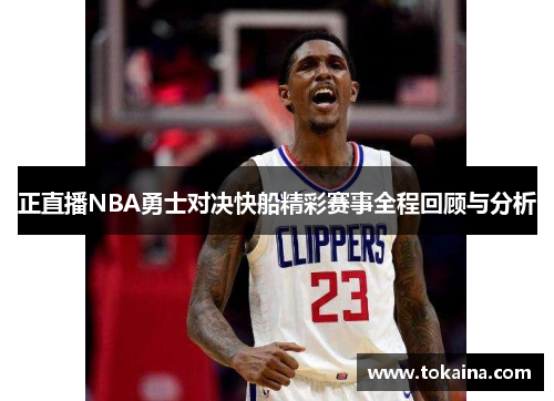正直播NBA勇士对决快船精彩赛事全程回顾与分析