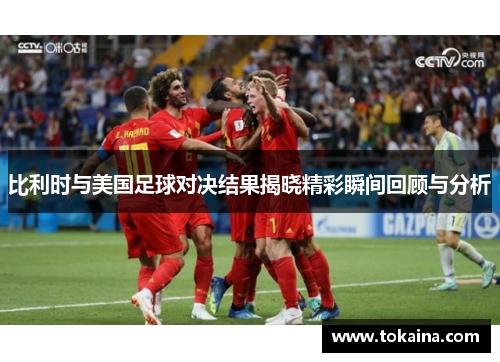 比利时与美国足球对决结果揭晓精彩瞬间回顾与分析