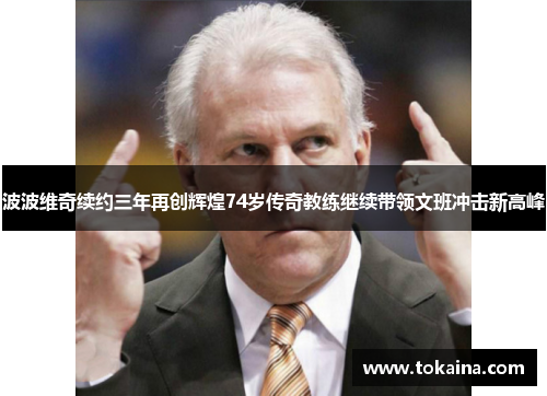 波波维奇续约三年再创辉煌74岁传奇教练继续带领文班冲击新高峰