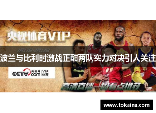 波兰与比利时激战正酣两队实力对决引人关注