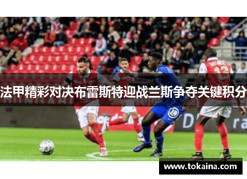 法甲精彩对决布雷斯特迎战兰斯争夺关键积分