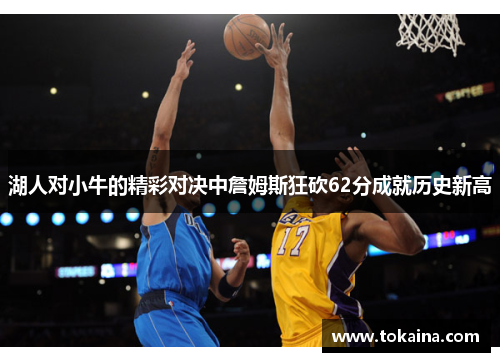 湖人对小牛的精彩对决中詹姆斯狂砍62分成就历史新高