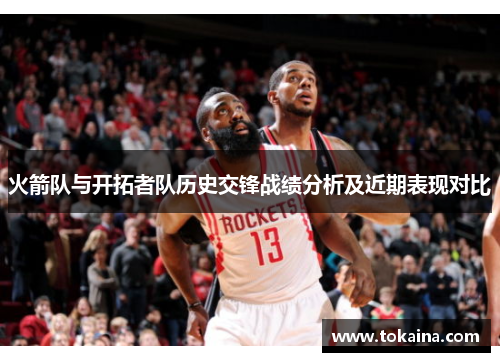 火箭队与开拓者队历史交锋战绩分析及近期表现对比