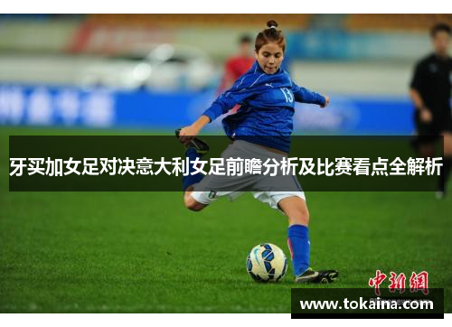 牙买加女足对决意大利女足前瞻分析及比赛看点全解析