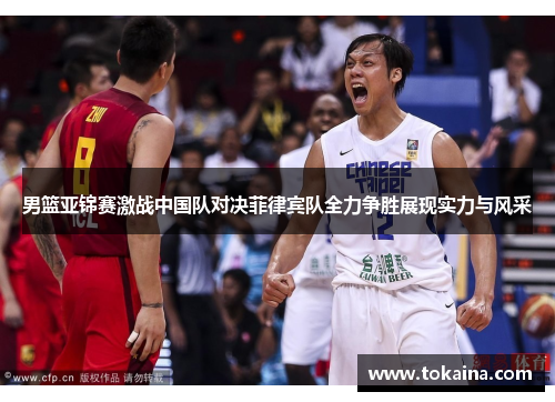 男篮亚锦赛激战中国队对决菲律宾队全力争胜展现实力与风采