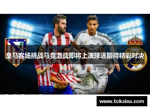 皇马客场挑战马竞激战即将上演球迷期待精彩对决
