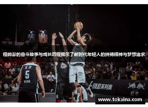 程帅澎的奋斗故事与成长历程揭示了新时代年轻人的拼搏精神与梦想追求