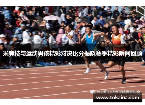 米竞技与运动男孩精彩对决比分揭晓赛季精彩瞬间回顾