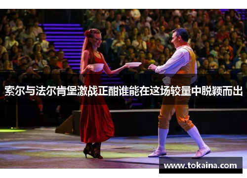 索尔与法尔肯堡激战正酣谁能在这场较量中脱颖而出