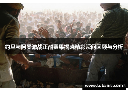 约旦与阿曼激战正酣赛果揭晓精彩瞬间回顾与分析