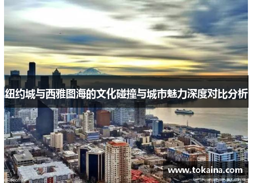 纽约城与西雅图海的文化碰撞与城市魅力深度对比分析