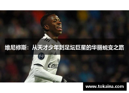维尼修斯：从天才少年到足坛巨星的华丽蜕变之路