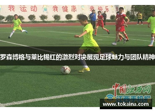 罗森博格与莱比锡红的激烈对决展现足球魅力与团队精神